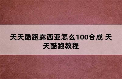 天天酷跑露西亚怎么100合成 天天酷跑教程